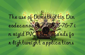 The use of Dimethyltin Dineodecanoate / 68928-76-7 in rigid PVC foam boards for lightweight applications