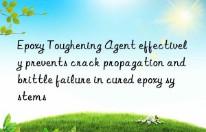 Epoxy Toughening Agent effectively prevents crack propagation and brittle failure in cured epoxy systems