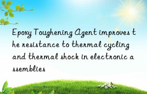 Epoxy Toughening Agent improves the resistance to thermal cycling and thermal shock in electronic assemblies