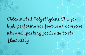 Chlorinated Polyethylene CPE for high-performance footwear components and sporting goods due to its flexibility