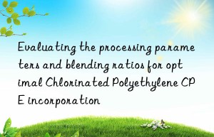 Evaluating the processing parameters and blending ratios for optimal Chlorinated Polyethylene CPE incorporation
