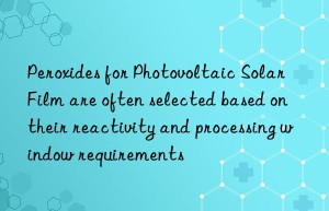 Peroxides for Photovoltaic Solar Film are often selected based on their reactivity and processing window requirements