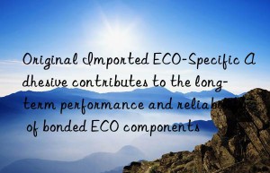 Original Imported ECO-Specific Adhesive contributes to the long-term performance and reliability of bonded ECO components
