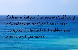 Arkema Sulfur Compounds Vultac finds extensive application in tire compounds, industrial rubber products, and footwear