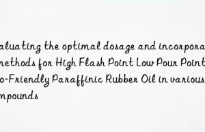 Evaluating the optimal dosage and incorporation methods for High Flash Point Low Pour Point Eco-Friendly Paraffinic Rubber Oil in various compounds