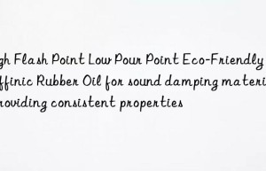 High Flash Point Low Pour Point Eco-Friendly Paraffinic Rubber Oil for sound damping materials, providing consistent properties