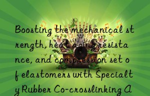 Boosting the mechanical strength, heat aging resistance, and compression set of elastomers with Specialty Rubber Co-crosslinking Agent