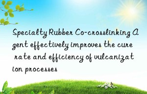 Specialty Rubber Co-crosslinking Agent effectively improves the cure rate and efficiency of vulcanization processes