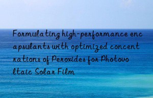 Formulating high-performance encapsulants with optimized concentrations of Peroxides for Photovoltaic Solar Film