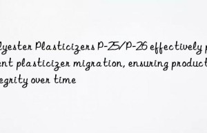 Polyester Plasticizers P-25/P-26 effectively prevent plasticizer migration, ensuring product integrity over time