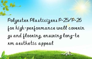Polyester Plasticizers P-25/P-26 for high-performance wall coverings and flooring, ensuring long-term aesthetic appeal