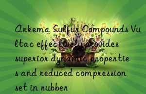 Arkema Sulfur Compounds Vultac effectively provides superior dynamic properties and reduced compression set in rubber