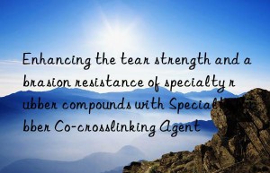 Enhancing the tear strength and abrasion resistance of specialty rubber compounds with Specialty Rubber Co-crosslinking Agent