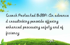 Scorch Protected BIBP: An advanced crosslinking peroxide offering enhanced processing safety and efficiency