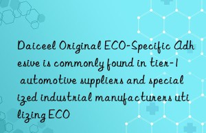 Daiceel Original ECO-Specific Adhesive is commonly found in tier-1 automotive suppliers and specialized industrial manufacturers utilizing ECO