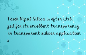 Tosoh Nipsil Silica is often utilized for its excellent transparency in transparent rubber applications