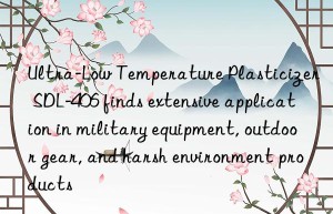 Ultra-Low Temperature Plasticizer SDL-406 finds extensive application in military equipment, outdoor gear, and harsh environment products
