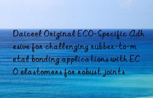 Daiceel Original ECO-Specific Adhesive for challenging rubber-to-metal bonding applications with ECO elastomers for robust joints