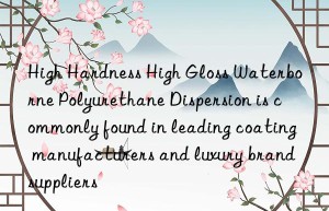 High Hardness High Gloss Waterborne Polyurethane Dispersion is commonly found in leading coating manufacturers and luxury brand suppliers