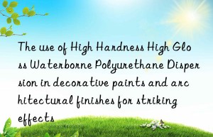 The use of High Hardness High Gloss Waterborne Polyurethane Dispersion in decorative paints and architectural finishes for striking effects
