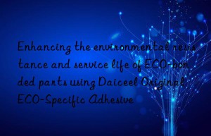 Enhancing the environmental resistance and service life of ECO-bonded parts using Daiceel Original ECO-Specific Adhesive
