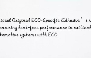 Daiceel Original ECO-Specific Adhesive’s role in ensuring leak-free performance in critical automotive systems with ECO