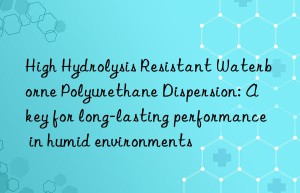 High Hydrolysis Resistant Waterborne Polyurethane Dispersion: A key for long-lasting performance in humid environments