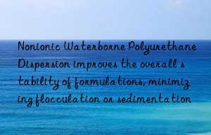 Nonionic Waterborne Polyurethane Dispersion improves the overall stability of formulations, minimizing flocculation or sedimentation