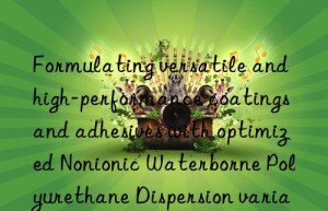 Formulating versatile and high-performance coatings and adhesives with optimized Nonionic Waterborne Polyurethane Dispersion variants