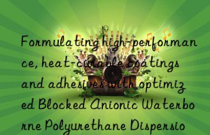 Formulating high-performance, heat-curable coatings and adhesives with optimized Blocked Anionic Waterborne Polyurethane Dispersion technology