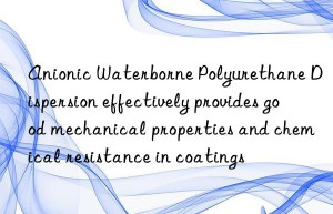 Anionic Waterborne Polyurethane Dispersion effectively provides good mechanical properties and chemical resistance in coatings