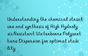 Understanding the chemical structure and synthesis of High Hydrolysis Resistant Waterborne Polyurethane Dispersion for optimal stability