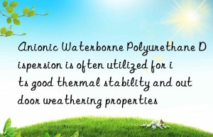 Anionic Waterborne Polyurethane Dispersion is often utilized for its good thermal stability and outdoor weathering properties