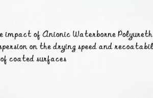 The impact of Anionic Waterborne Polyurethane Dispersion on the drying speed and recoatability of coated surfaces