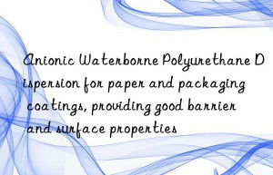 Anionic Waterborne Polyurethane Dispersion for paper and packaging coatings, providing good barrier and surface properties