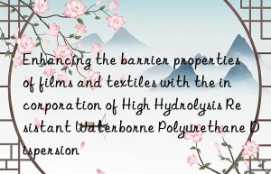 Enhancing the barrier properties of films and textiles with the incorporation of High Hydrolysis Resistant Waterborne Polyurethane Dispersion