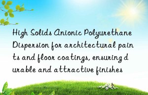 High Solids Anionic Polyurethane Dispersion for architectural paints and floor coatings, ensuring durable and attractive finishes