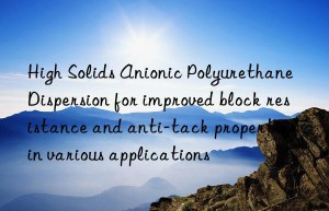 High Solids Anionic Polyurethane Dispersion for improved block resistance and anti-tack properties in various applications