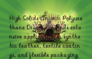 High Solids Anionic Polyurethane Dispersion finds extensive application in synthetic leather, textile coatings, and flexible packaging