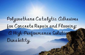 Polyurethane Catalytic Adhesives for Concrete Repair and Flooring: A High-Performance Solution for Durability.