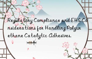 Regulatory Compliance and EHS Considerations for Handling Polyurethane Catalytic Adhesives.