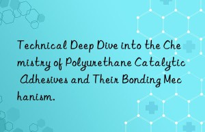 Technical Deep Dive into the Chemistry of Polyurethane Catalytic Adhesives and Their Bonding Mechanism.