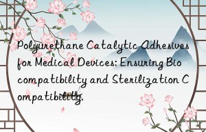 Polyurethane Catalytic Adhesives for Medical Devices: Ensuring Biocompatibility and Sterilization Compatibility.