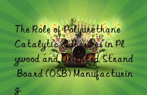The Role of Polyurethane Catalytic Adhesives in Plywood and Oriented Strand Board (OSB) Manufacturing.