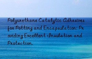 Polyurethane Catalytic Adhesives for Potting and Encapsulation: Providing Excellent Insulation and Protection.