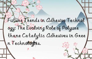 Future Trends in Adhesive Technology: The Evolving Role of Polyurethane Catalytic Adhesives in Green Technologies.
