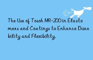 The Use of Tosoh MR-200 in Elastomers and Coatings to Enhance Durability and Flexibility.