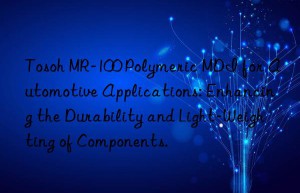 Tosoh MR-100 Polymeric MDI for Automotive Applications: Enhancing the Durability and Light-Weighting of Components.