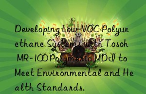 Developing Low-VOC Polyurethane Systems with Tosoh MR-100 Polymeric MDI to Meet Environmental and Health Standards.
