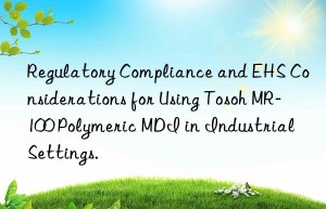 Regulatory Compliance and EHS Considerations for Using Tosoh MR-100 Polymeric MDI in Industrial Settings.